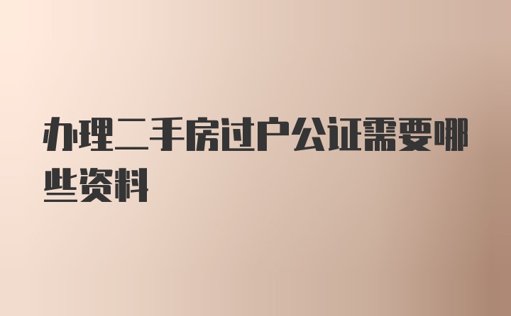 办理二手房过户公证需要哪些资料