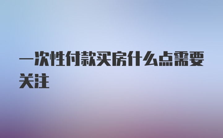 一次性付款买房什么点需要关注