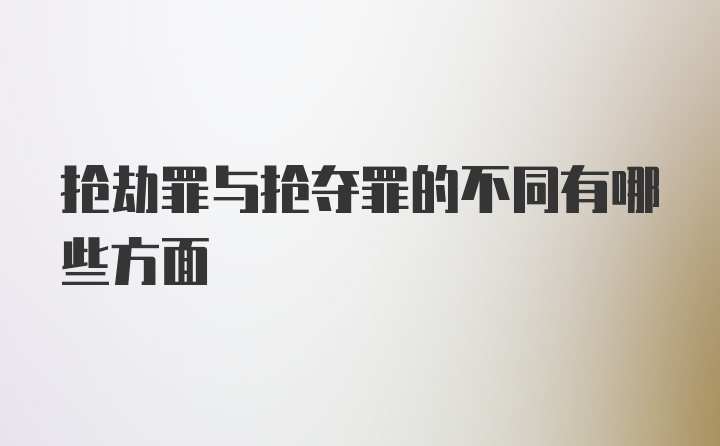 抢劫罪与抢夺罪的不同有哪些方面