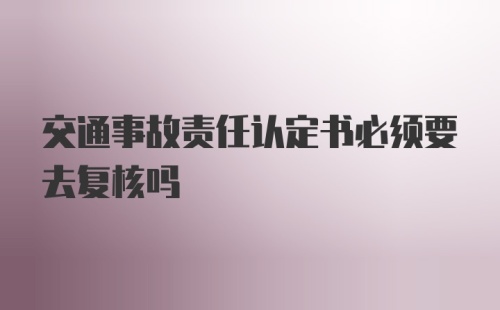 交通事故责任认定书必须要去复核吗