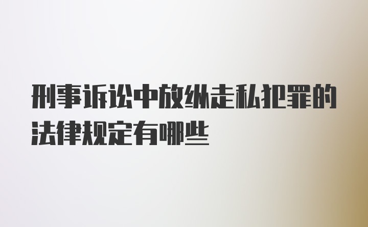 刑事诉讼中放纵走私犯罪的法律规定有哪些