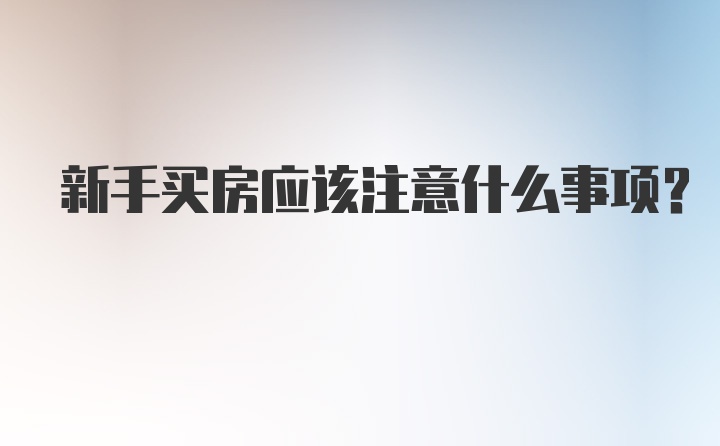 新手买房应该注意什么事项？