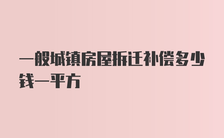 一般城镇房屋拆迁补偿多少钱一平方