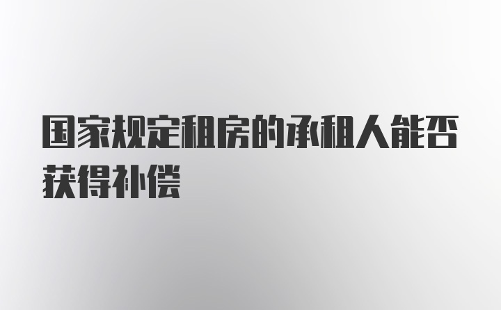 国家规定租房的承租人能否获得补偿