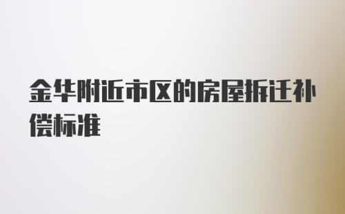 金华附近市区的房屋拆迁补偿标准