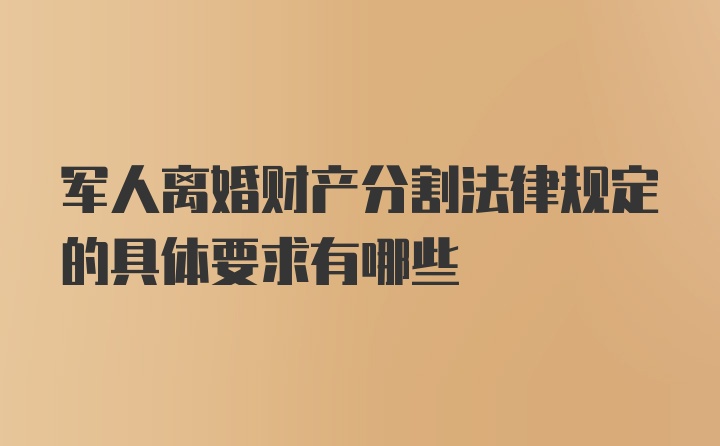 军人离婚财产分割法律规定的具体要求有哪些