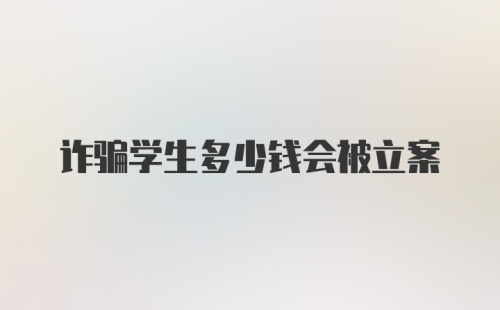 诈骗学生多少钱会被立案