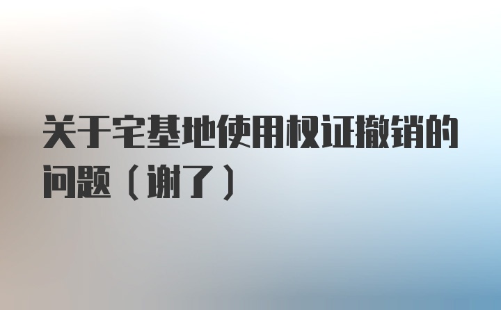 关于宅基地使用权证撤销的问题（谢了）