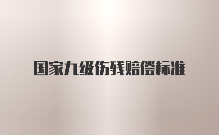 国家九级伤残赔偿标准