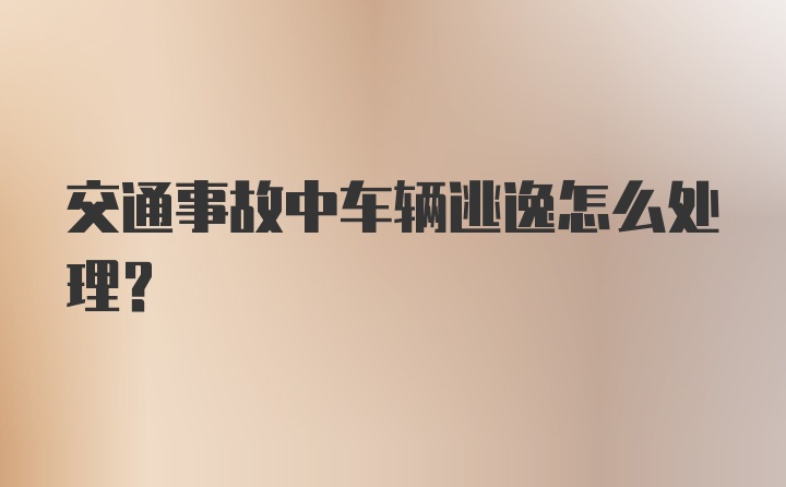 交通事故中车辆逃逸怎么处理？