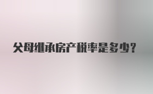 父母继承房产税率是多少？