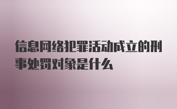 信息网络犯罪活动成立的刑事处罚对象是什么