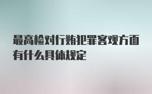 最高检对行贿犯罪客观方面有什么具体规定