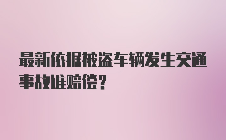 最新依据被盗车辆发生交通事故谁赔偿?