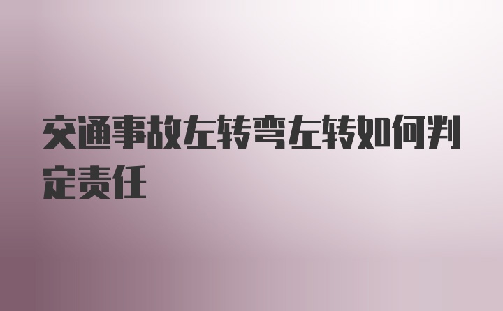 交通事故左转弯左转如何判定责任