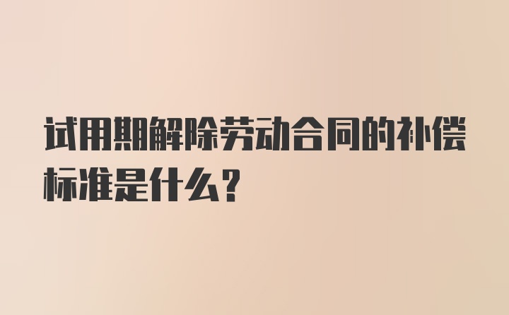 试用期解除劳动合同的补偿标准是什么？