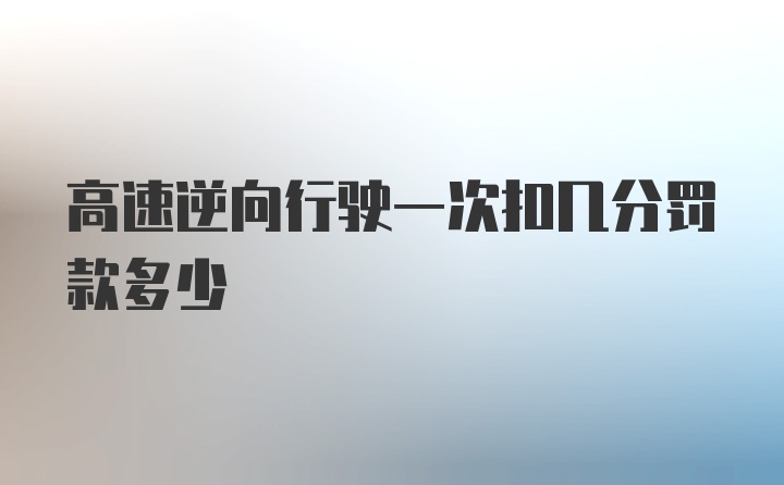 高速逆向行驶一次扣几分罚款多少