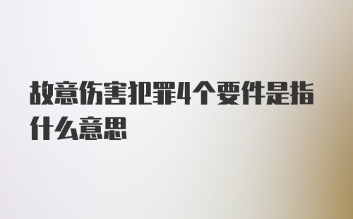 故意伤害犯罪4个要件是指什么意思