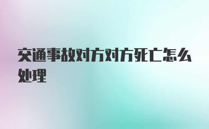 交通事故对方对方死亡怎么处理