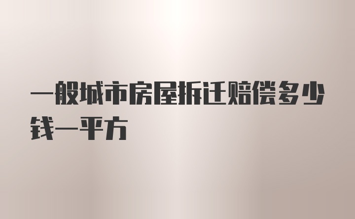 一般城市房屋拆迁赔偿多少钱一平方