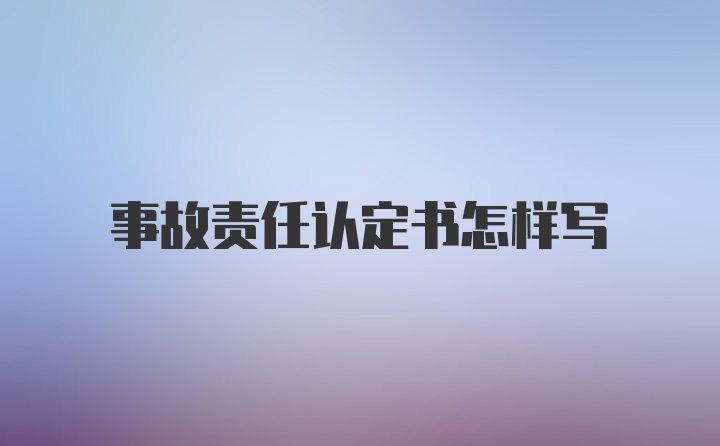 事故责任认定书怎样写