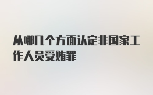 从哪几个方面认定非国家工作人员受贿罪