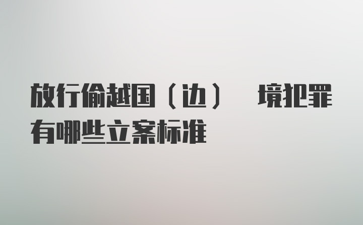 放行偷越国(边) 境犯罪有哪些立案标准