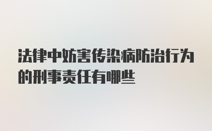 法律中妨害传染病防治行为的刑事责任有哪些