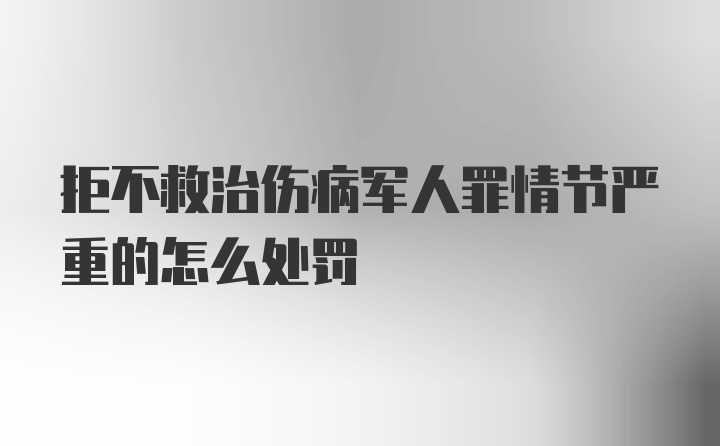 拒不救治伤病军人罪情节严重的怎么处罚