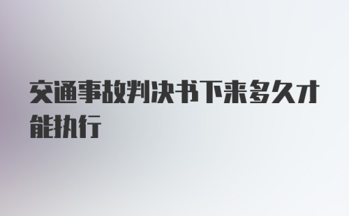 交通事故判决书下来多久才能执行