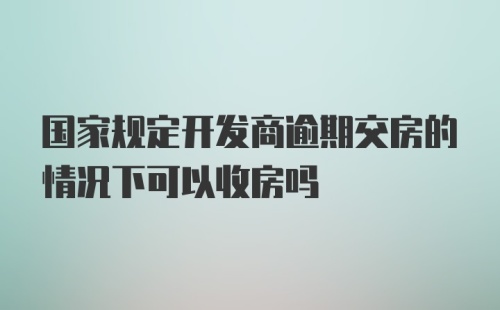 国家规定开发商逾期交房的情况下可以收房吗