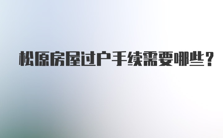 松原房屋过户手续需要哪些？