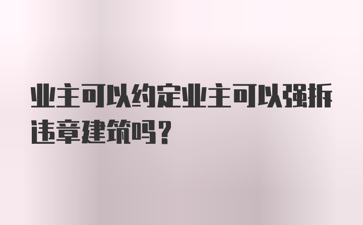 业主可以约定业主可以强拆违章建筑吗？