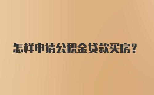 怎样申请公积金贷款买房？