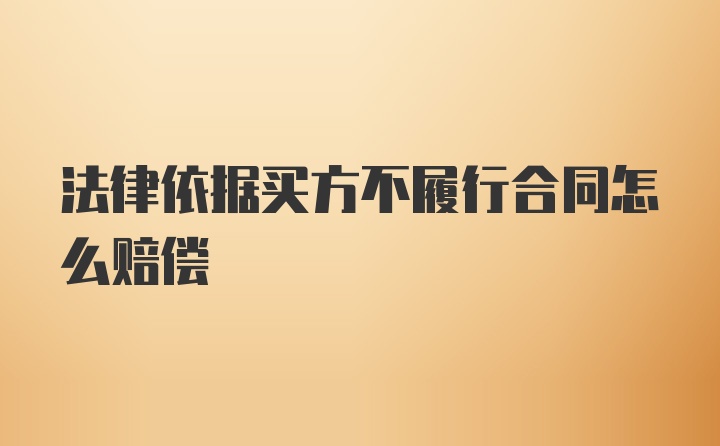 法律依据买方不履行合同怎么赔偿