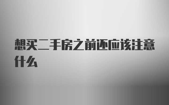 想买二手房之前还应该注意什么