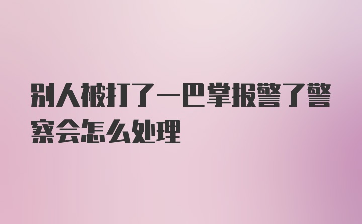 别人被打了一巴掌报警了警察会怎么处理