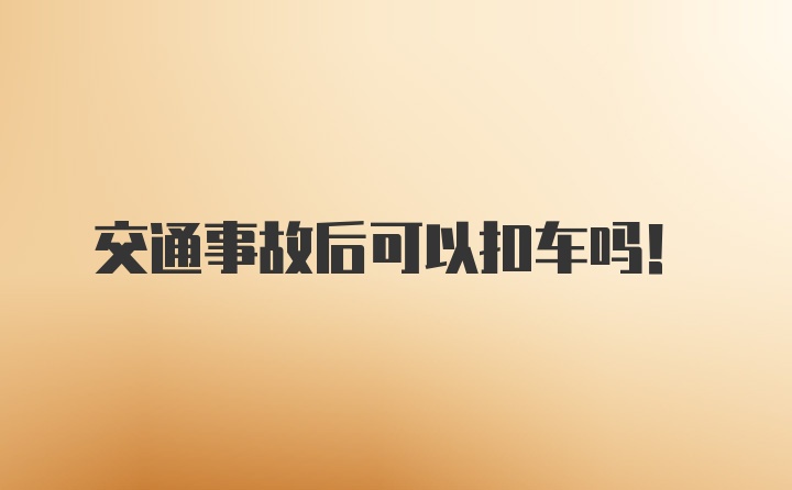 交通事故后可以扣车吗！