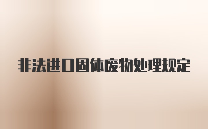 非法进口固体废物处理规定