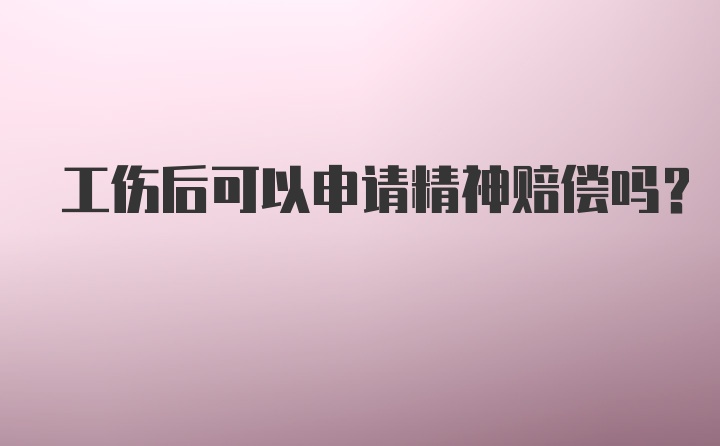 工伤后可以申请精神赔偿吗？