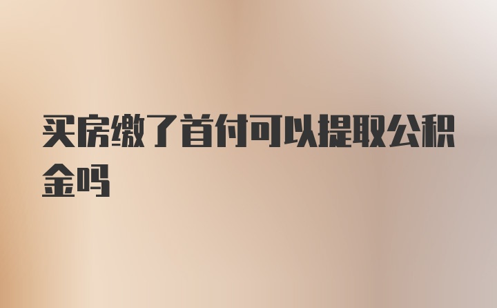 买房缴了首付可以提取公积金吗