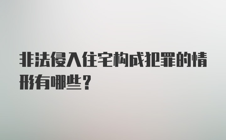 非法侵入住宅构成犯罪的情形有哪些？