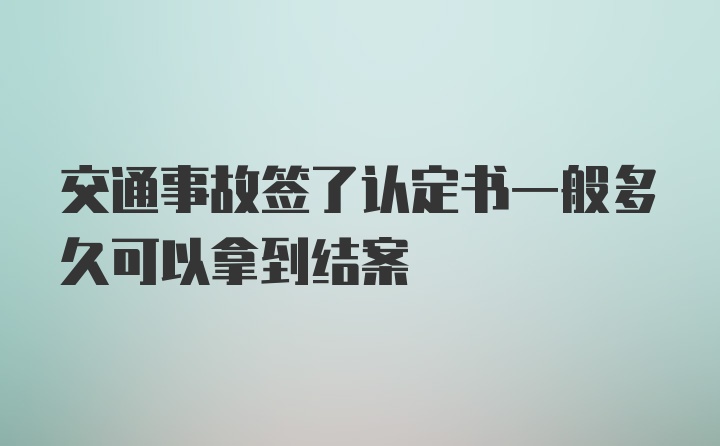 交通事故签了认定书一般多久可以拿到结案