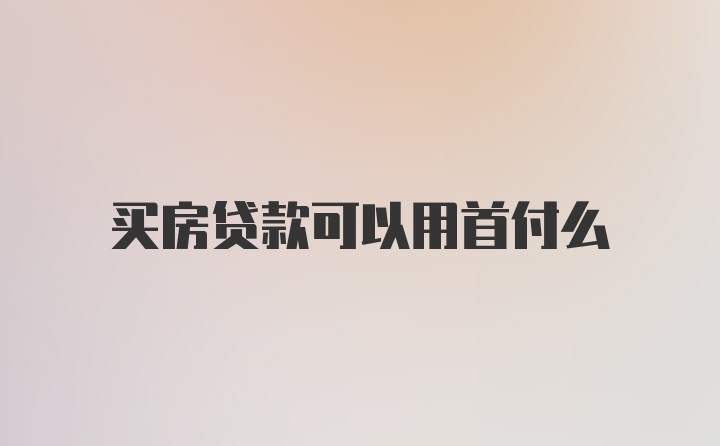 买房贷款可以用首付么