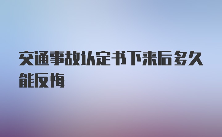 交通事故认定书下来后多久能反悔