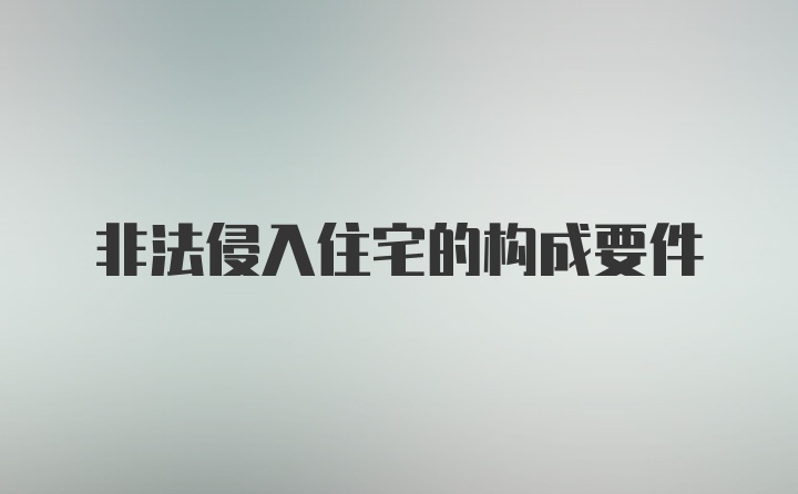 非法侵入住宅的构成要件