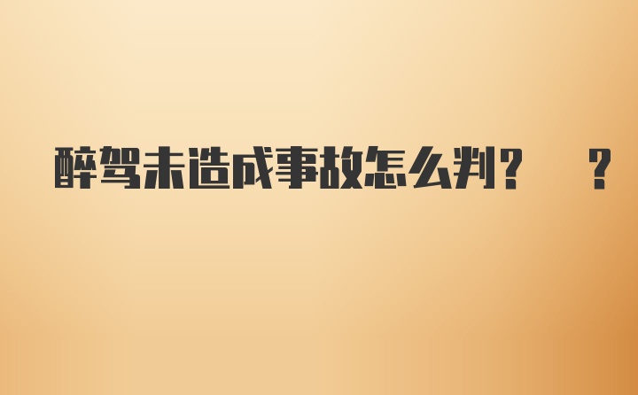 醉驾未造成事故怎么判? ?