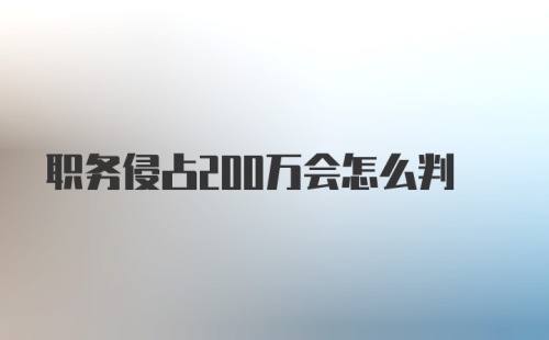 职务侵占200万会怎么判