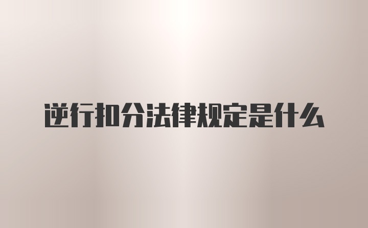 逆行扣分法律规定是什么