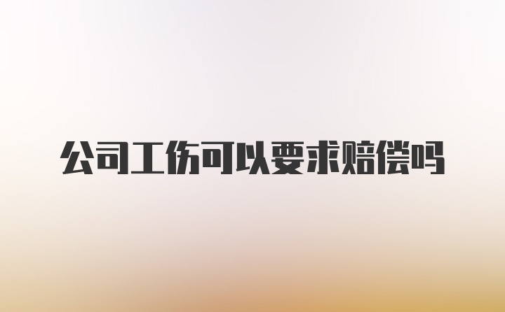 公司工伤可以要求赔偿吗